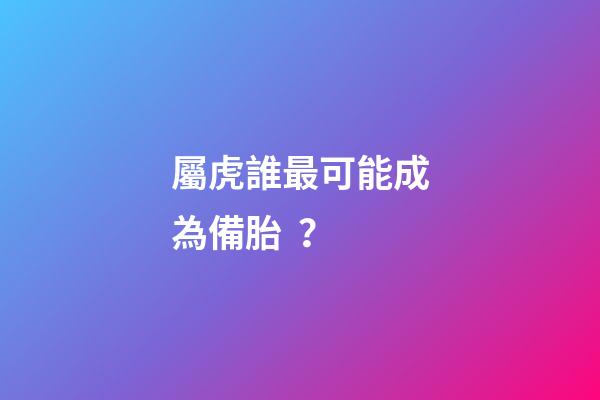 屬虎誰最可能成為備胎？
